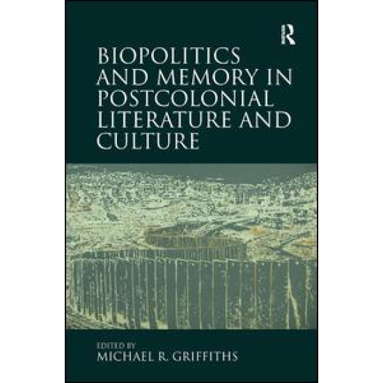 Biopolitics and Memory in Postcolonial Literature and Culture Biopolitics and Memory in Postcolonial Literature and Culture