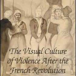 The Visual Culture of Violence After the French Revolution The Visual Culture of Violence After the French Revolution