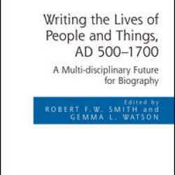 Writing the Lives of People and Things, AD 500-1700 Writing the Lives of People and Things, AD 500-1700