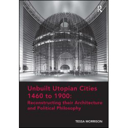 Unbuilt Utopian Cities 1460 to 1900: Reconstructing their Architecture and Political Philosophy Unbuilt Utopian Cities 1460 to 1900: Reconstructing their Architecture and Political Philosophy
