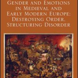 Gender and Emotions in Medieval and Early Modern Europe: Destroying Order, Structuring Disorder Gender and Emotions in Medieval and Early Modern Europe: Destroying Order, Structuring Disorder