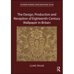 The Design, Production and Reception of Eighteenth-Century Wallpaper in Britain The Design, Production and Reception of Eighteenth-Century Wallpaper in Britain