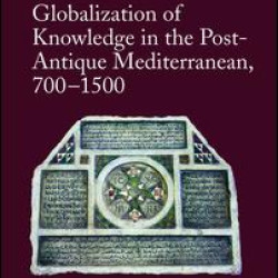 Globalization of Knowledge in the Post-Antique Mediterranean, 700-1500 Globalization of Knowledge in the Post-Antique Mediterranean, 700-1500