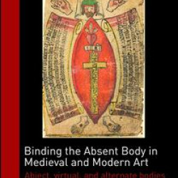 Binding the Absent Body in Medieval and Modern Art Binding the Absent Body in Medieval and Modern Art