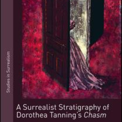 A Surrealist Stratigraphy of Dorothea Tanning’s Chasm A Surrealist Stratigraphy of Dorothea Tanning’s Chasm
