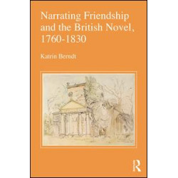 Narrating Friendship and the British Novel, 1760-1830 Narrating Friendship and the British Novel, 1760-1830