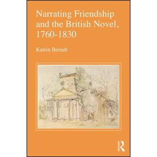 Narrating Friendship and the British Novel, 1760-1830 Narrating Friendship and the British Novel, 1760-1830