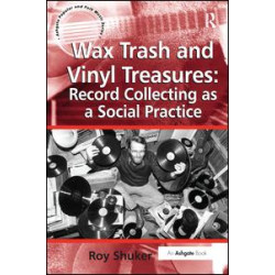 Wax Trash and Vinyl Treasures: Record Collecting as a Social Practice Wax Trash and Vinyl Treasures: Record Collecting as a Social Practice