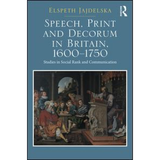 Speech, Print and Decorum in Britain, 1600--1750 Speech, Print and Decorum in Britain, 1600--1750