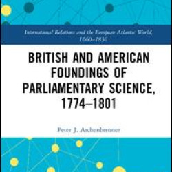 British and American Foundings of Parliamentary Science, 1774–1801 British and American Foundings of Parliamentary Science, 1774–1801