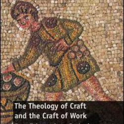 The Theology of Craft and the Craft of Work The Theology of Craft and the Craft of Work
