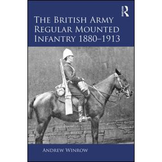 The British Army Regular Mounted Infantry 1880–1913 The British Army Regular Mounted Infantry 1880–1913