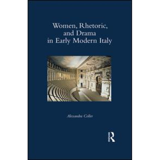 Women, Rhetoric, and Drama in Early Modern Italy Women, Rhetoric, and Drama in Early Modern Italy