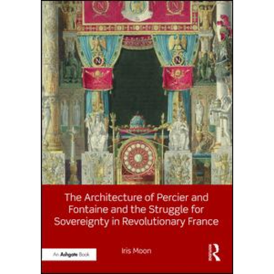 The Architecture of Percier and Fontaine and the Struggle for Sovereignty in Revolutionary France The Architecture of Percier and Fontaine and the Struggle for Sovereignty in Revolutionary France