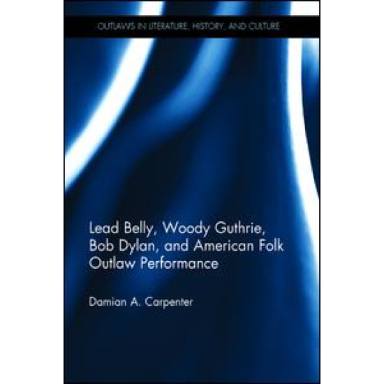 Lead Belly, Woody Guthrie, Bob Dylan, and American Folk Outlaw Performance Lead Belly, Woody Guthrie, Bob Dylan, and American Folk Outlaw Performance