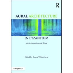 Aural Architecture in Byzantium: Music, Acoustics, and Ritual Aural Architecture in Byzantium: Music, Acoustics, and Ritual