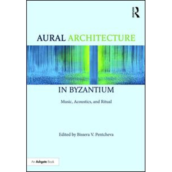 Aural Architecture in Byzantium: Music, Acoustics, and Ritual