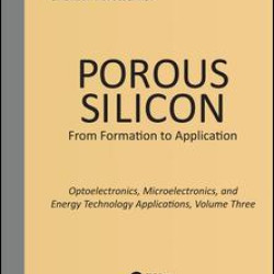 Porous Silicon: From Formation to Applications: Optoelectronics, Microelectronics, and Energy Technology Applications, Volume Three Porous Silicon: From Formation to Applications: Optoelectronics, Microelectronics, and Energy Technology Applications, Volume Three