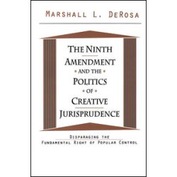The Ninth Amendment and the Politics of Creative Jurisprudence The Ninth Amendment and the Politics of Creative Jurisprudence