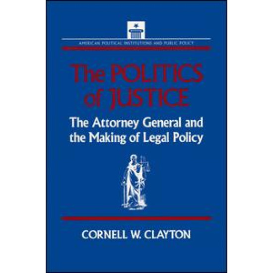 The Politics of Justice: Attorney General and the Making of Government Legal Policy