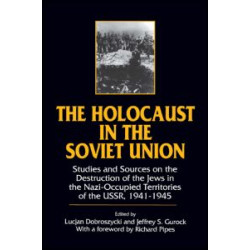 The Holocaust in the Soviet Union: Studies and Sources on the Destruction of the Jews in the Nazi-occupied Territories of the USSR, 1941-45 The Holocaust in the Soviet Union: Studies and Sources on the Destruction of the Jews in the Nazi-occupied Territories of the USSR, 1941-45
