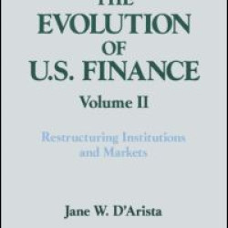 The Evolution of US Finance: v. 2: Restructuring Institutions and Markets The Evolution of US Finance: v. 2: Restructuring Institutions and Markets