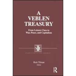 A Veblen Treasury: From Leisure Class to War, Peace and Capitalism A Veblen Treasury: From Leisure Class to War, Peace and Capitalism