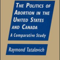 The Politics of Abortion in the United States and Canada: A Comparative Study The Politics of Abortion in the United States and Canada: A Comparative Study