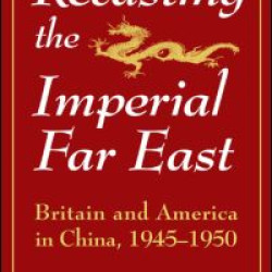 Recasting the Imperial Far East: Britain and America in China, 1945-50 Recasting the Imperial Far East: Britain and America in China, 1945-50