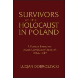 Survivors of the Holocaust in Poland: A Portrait Based on Jewish Community Records, 1944-47 Survivors of the Holocaust in Poland: A Portrait Based on Jewish Community Records, 1944-47