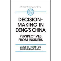 Decision-making in Deng's China: Perspectives from Insiders Decision-making in Deng's China: Perspectives from Insiders