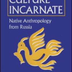 Culture Incarnate: Native Anthropology from Russia