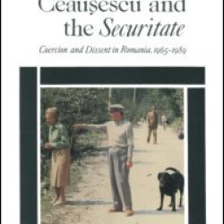 Ceausescu and the Securitate: Coercion and Dissent in Romania, 1965-1989 Ceausescu and the Securitate: Coercion and Dissent in Romania, 1965-1989