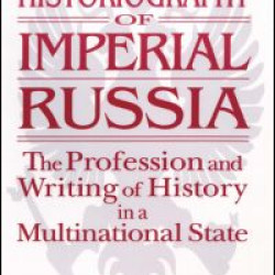 Historiography of Imperial Russia: The Profession and Writing of History in a Multinational State Historiography of Imperial Russia: The Profession and Writing of History in a Multinational State