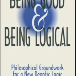 Being Good and Being Logical: Philosophical Groundwork for a New Deontic Logic Being Good and Being Logical: Philosophical Groundwork for a New Deontic Logic