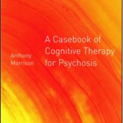 A Casebook of Cognitive Therapy for Psychosis A Casebook of Cognitive Therapy for Psychosis