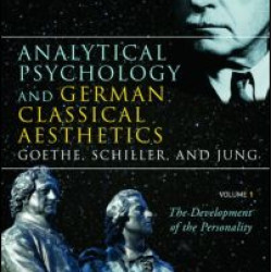 Analytical Psychology and German Classical Aesthetics: Goethe, Schiller, and Jung, Volume 1 Analytical Psychology and German Classical Aesthetics: Goethe, Schiller, and Jung, Volume 1