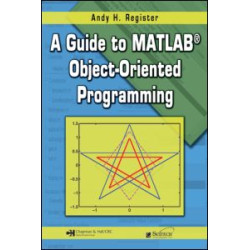 A Guide to MATLAB Object-Oriented Programming A Guide to MATLAB Object-Oriented Programming
