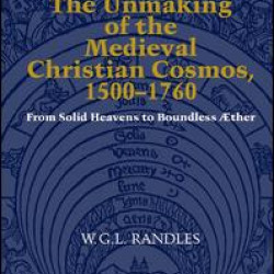 The Unmaking of the Medieval Christian Cosmos, 1500–1760
