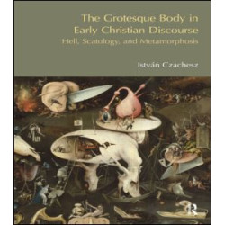 The Grotesque Body in Early Christian Discourse The Grotesque Body in Early Christian Discourse
