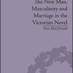 The New Man, Masculinity and Marriage in the Victorian Novel The New Man, Masculinity and Marriage in the Victorian Novel