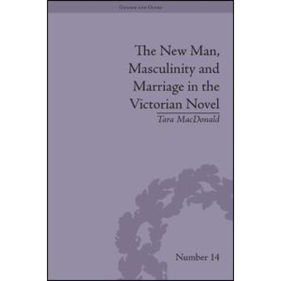 The New Man, Masculinity and Marriage in the Victorian Novel The New Man, Masculinity and Marriage in the Victorian Novel