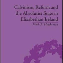 Calvinism, Reform and the Absolutist State in Elizabethan Ireland