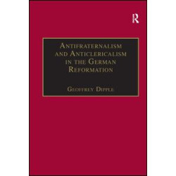 Antifraternalism and Anticlericalism in the German Reformation Antifraternalism and Anticlericalism in the German Reformation