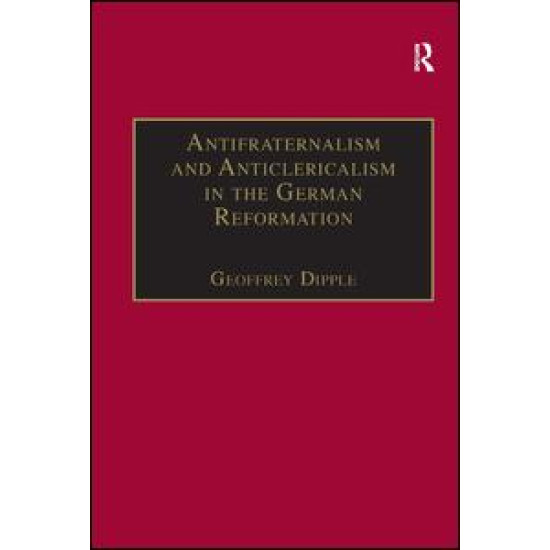 Antifraternalism and Anticlericalism in the German Reformation Antifraternalism and Anticlericalism in the German Reformation